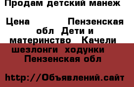 Продам детский манеж › Цена ­ 1 100 - Пензенская обл. Дети и материнство » Качели, шезлонги, ходунки   . Пензенская обл.